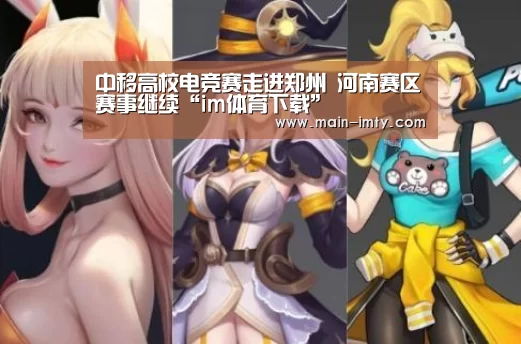 中移高校电竞赛走进郑州 河南赛区赛事继续“im体育下载”(图2) im体育管理