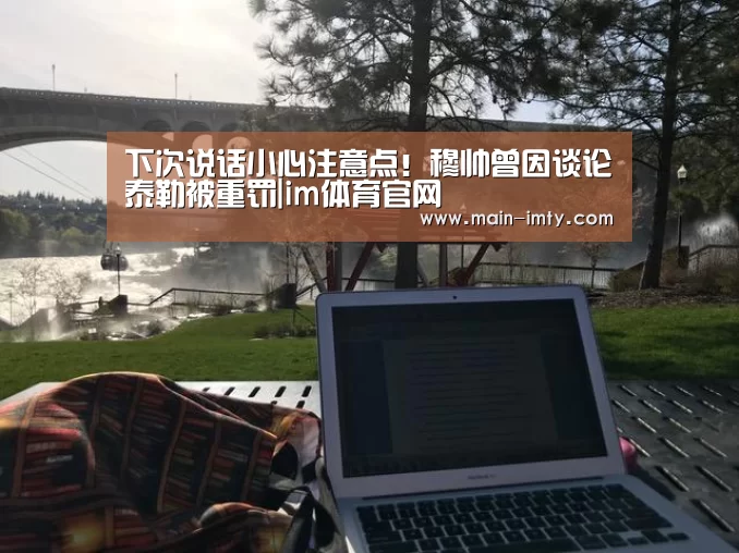 下次说话小心注意点!穆帅曾因谈论泰勒被重罚|im体育官网(图2) im体育下载