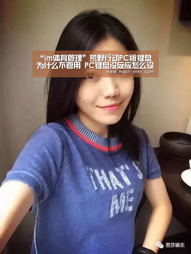 “im体育管理”荒野行动PC版键盘为什么不管用 PC键盘没反应怎么设置(图3) im体育官网