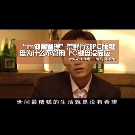 “im体育管理”荒野行动PC版键盘为什么不管用 PC键盘没反应怎么设置(图2) im体育下载