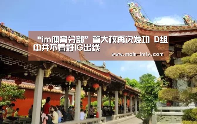 “im体育分部”管大校再次发功 D组中并不看好IG出线(图2) im体育管理