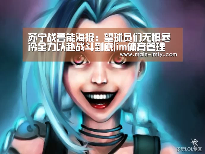 苏宁战鲁能海报:望球员们无惧寒冷全力以赴战斗到底|im体育管理(图1) im体育官网
